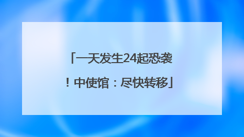 一天发生24起恐袭！中使馆：尽快转移