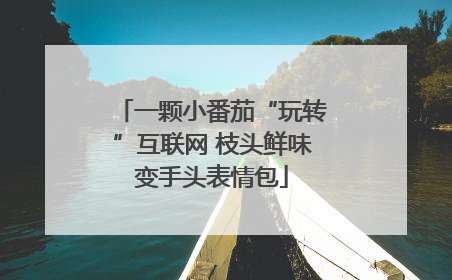 一颗小番茄“玩转”互联网 枝头鲜味变手头表情包