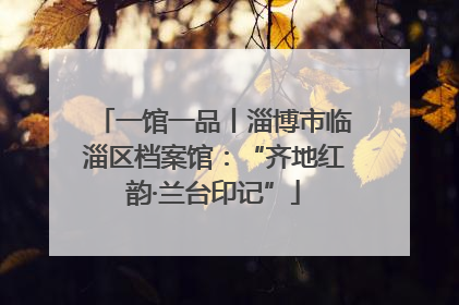 一馆一品丨淄博市临淄区档案馆：“齐地红韵·兰台印记”