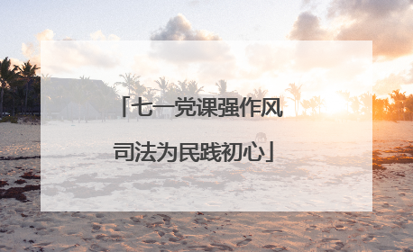 七一党课强作风 司法为民践初心