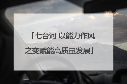 七台河 以能力作风之变赋能高质量发展