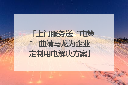 上门服务送“电策” 曲靖马龙为企业定制用电解决方案
