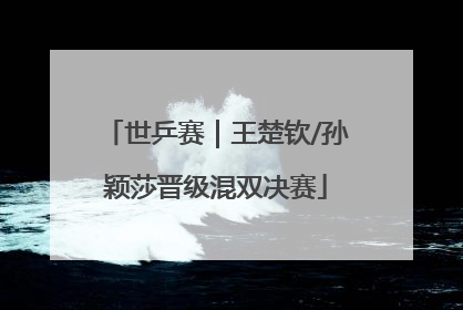 世乒赛｜王楚钦/孙颖莎晋级混双决赛