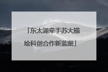东太湖牵手苏大描绘科创合作新蓝图