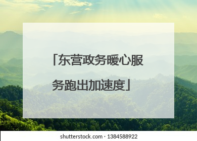东营政务暖心服务跑出加速度