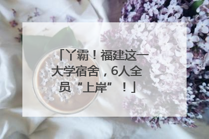 丫霸！福建这一大学宿舍，6人全员“上岸”！