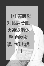 中美航母对峙后美舰火速返港休整 台网友讽“纸老虎”