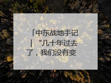 中东战地手记｜“几十年过去了，我们没有变得更安全”