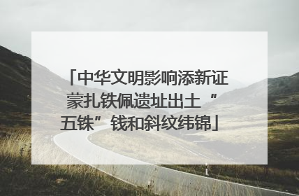 中华文明影响添新证 蒙扎铁佩遗址出土“五铢”钱和斜纹纬锦