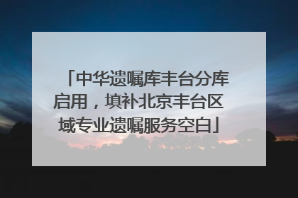 中华遗嘱库丰台分库启用，填补北京丰台区域专业遗嘱服务空白