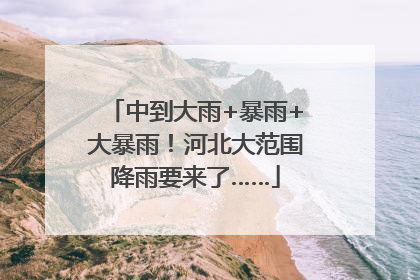 中到大雨+暴雨+大暴雨！河北大范围降雨要来了……