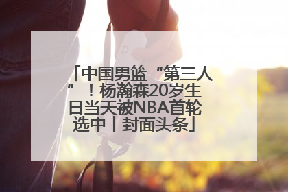 中国男篮“第三人”！杨瀚森20岁生日当天被NBA首轮选中丨封面头条