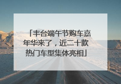丰台端午节购车嘉年华来了，近二十款热门车型集体亮相