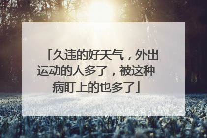 久违的好天气，外出运动的人多了，被这种病盯上的也多了