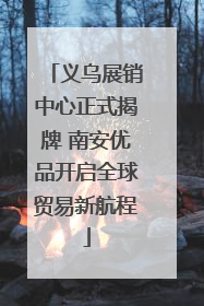义乌展销中心正式揭牌 南安优品开启全球贸易新航程