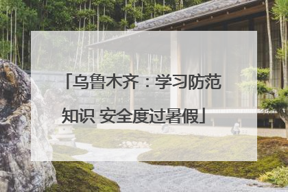 乌鲁木齐：学习防范知识 安全度过暑假