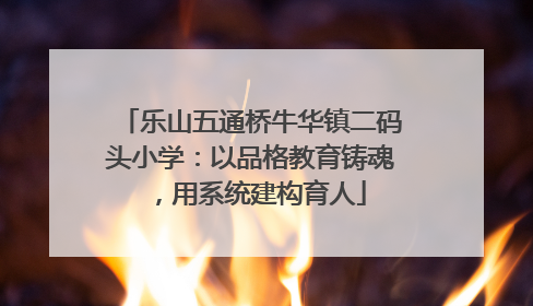 乐山五通桥牛华镇二码头小学：以品格教育铸魂，用系统建构育人