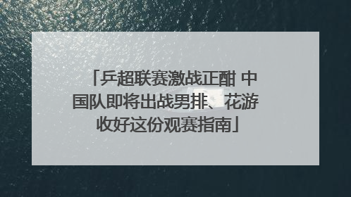 乒超联赛激战正酣 中国队即将出战男排、花游 收好这份观赛指南