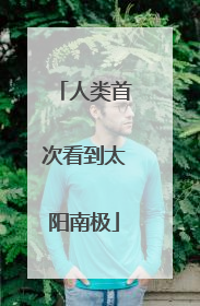 人类首次看到太阳南极