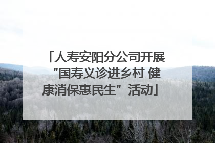人寿安阳分公司开展“国寿义诊进乡村 健康消保惠民生”活动