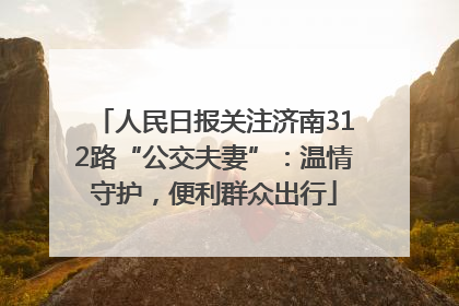 人民日报关注济南312路“公交夫妻”：温情守护，便利群众出行