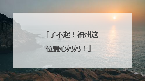 了不起！福州这位爱心妈妈！