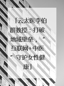 云太医李伯群教授：打破地域壁垒，“互联网+中医”守护女性健康