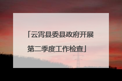云霄县委县政府开展第二季度工作检查