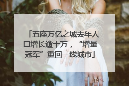 五座万亿之城去年人口增长逾十万，“增量冠军”重回一线城市