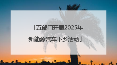五部门开展2025年新能源汽车下乡活动