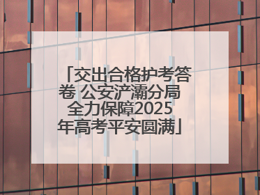 交出合格护考答卷 公安浐灞分局全力保障2025年高考平安圆满
