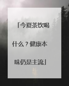 今夏茶饮喝什么？健康本味仍是主流
