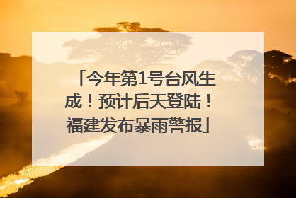 今年第1号台风生成！预计后天登陆！福建发布暴雨警报