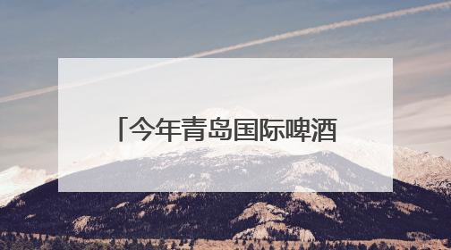 今年青岛国际啤酒节期间，100余场文旅活动，安排！