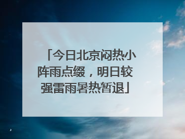 今日北京闷热小阵雨点缀，明日较强雷雨暑热暂退