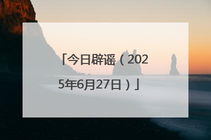 今日辟谣（2025年6月27日）