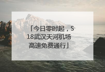 今日零时起，S18武汉天河机场高速免费通行