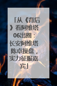 从《背后》看阿维塔06出圈：长安阿维塔陈卓操盘，实力征服嘉宾