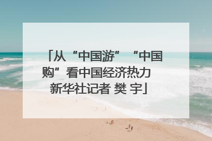 从“中国游”“中国购”看中国经济热力 新华社记者 樊 宇