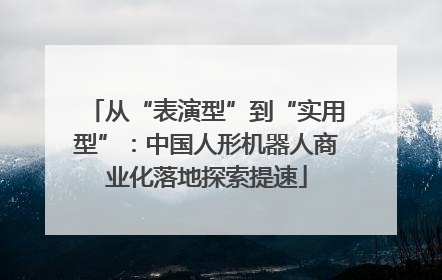 从“表演型”到“实用型”：中国人形机器人商业化落地探索提速