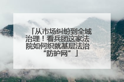 从市场纠纷到全域治理！看兵团这家法院如何织就基层法治 “防护网”