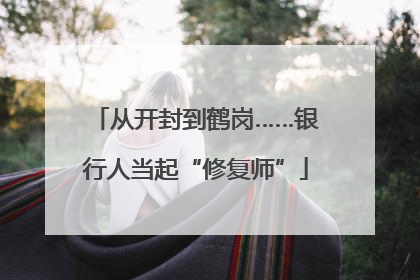 从开封到鹤岗……银行人当起“修复师”