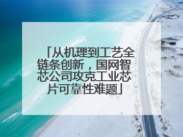 从机理到工艺全链条创新，国网智芯公司攻克工业芯片可靠性难题