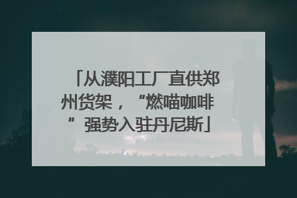 从濮阳工厂直供郑州货架，“燃喵咖啡”强势入驻丹尼斯