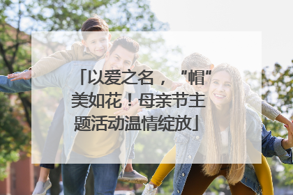 以爱之名，“帽” 美如花！母亲节主题活动温情绽放