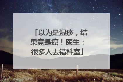 以为是湿疹，结果竟是癌！医生：很多人去错科室