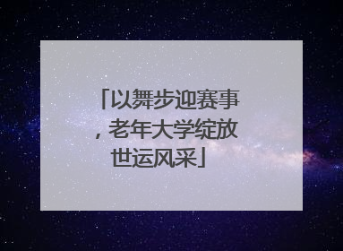 以舞步迎赛事，老年大学绽放世运风采