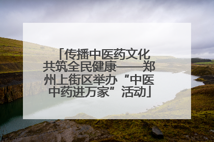 传播中医药文化 共筑全民健康——郑州上街区举办“中医中药进万家”活动