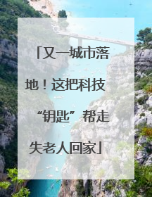 又一城市落地！这把科技“钥匙”帮走失老人回家