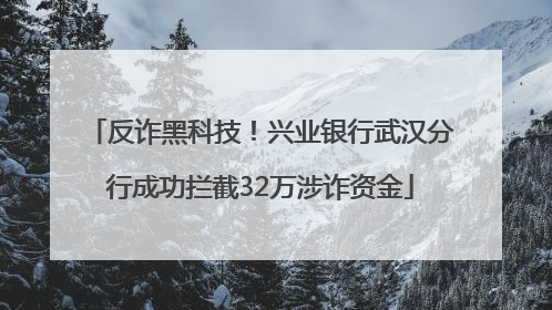 反诈黑科技！兴业银行武汉分行成功拦截32万涉诈资金
